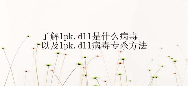 了解lpk.dll是什么病毒以及lpk.dll病毒专杀方法