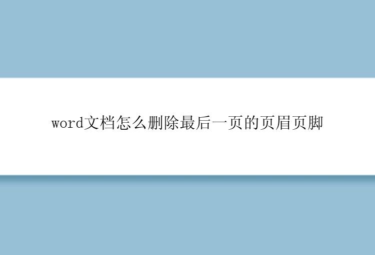 word文档怎么删除最后一页的页眉页脚