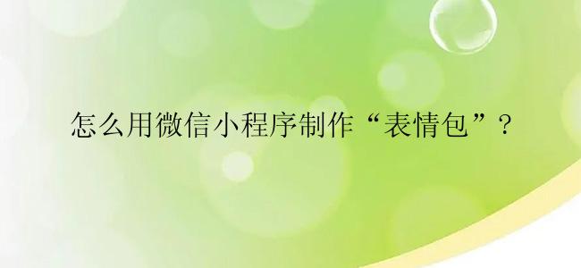 怎么用微信小程序制作“表情包”?