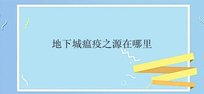 地下城瘟疫之源在哪里？