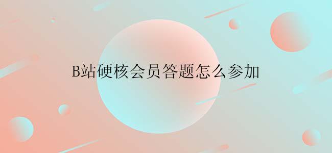 B站硬核会员答题怎么参加