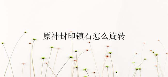 原神封印镇石怎么旋转