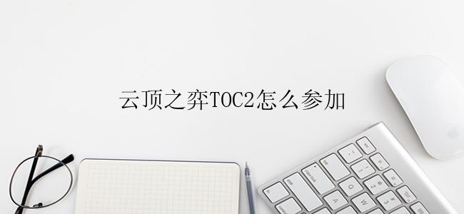 云顶之弈TOC2怎么参加