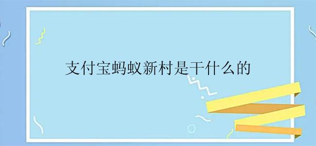 支付宝蚂蚁新村是干什么的