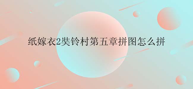 纸嫁衣2奘铃村第五章拼图怎么拼