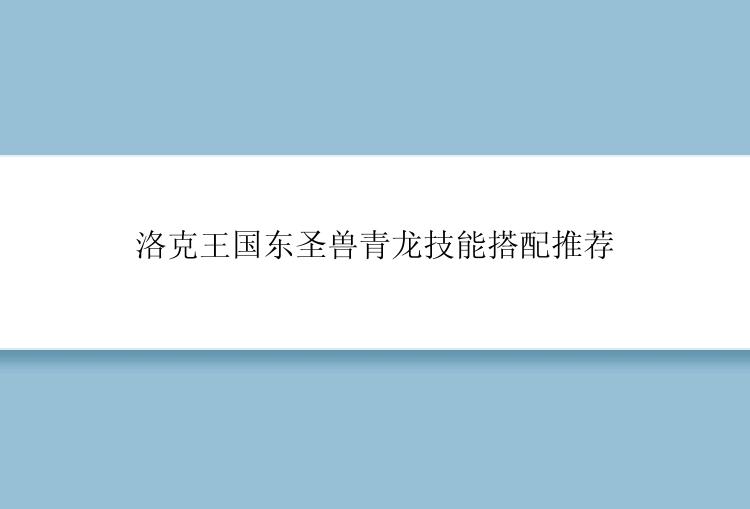 洛克王国东圣兽青龙技能搭配推荐