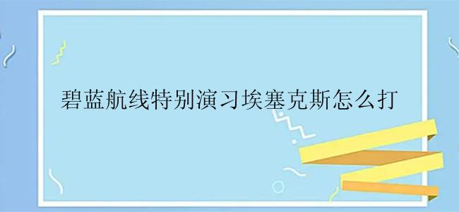 碧蓝航线特别演习埃塞克斯怎么打