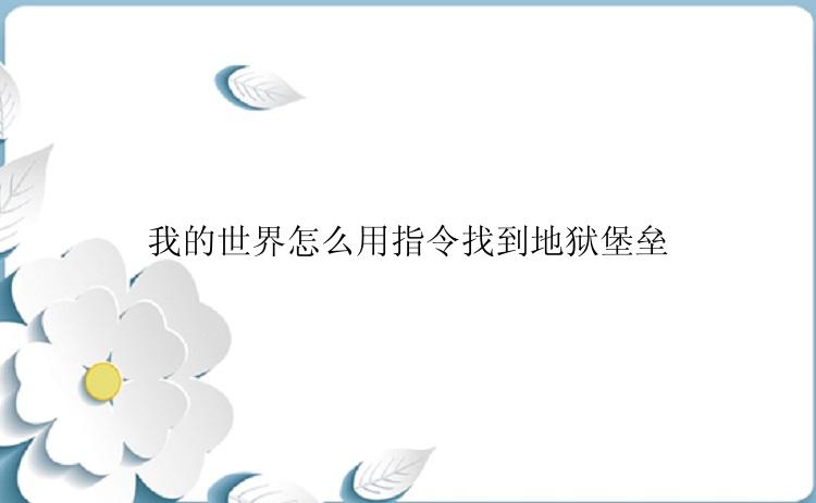 我的世界怎么用指令找到地狱堡垒