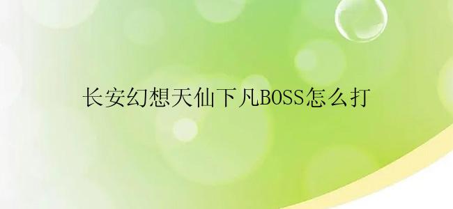 长安幻想天仙下凡BOSS怎么打