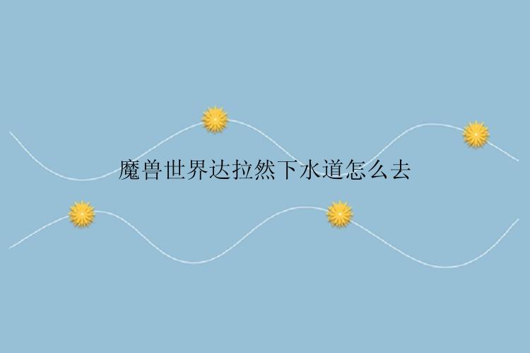 魔兽世界达拉然下水道怎么去
