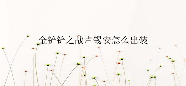 金铲铲之战卢锡安怎么出装