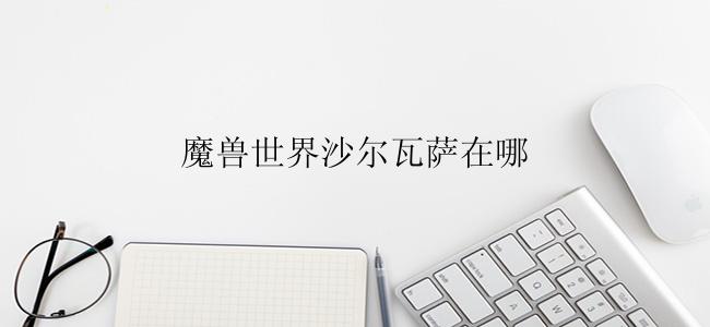 魔兽世界沙尔瓦萨在哪