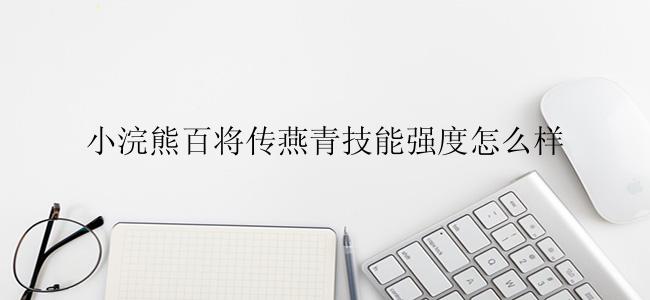 小浣熊百将传燕青技能强度怎么样