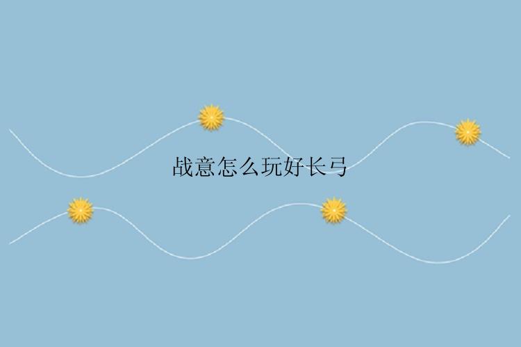 战意怎么玩好长弓