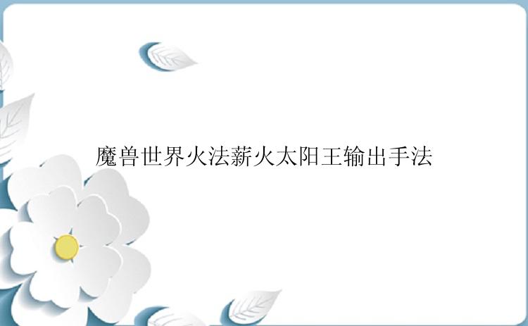 魔兽世界火法薪火太阳王输出手法