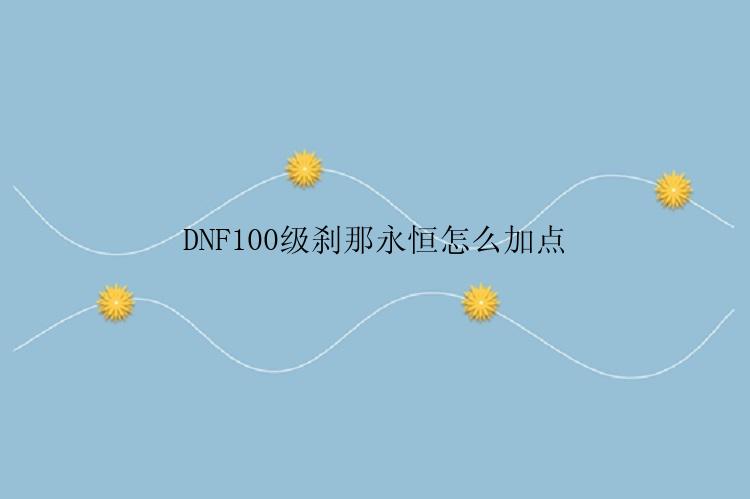 DNF100级刹那永恒怎么加点