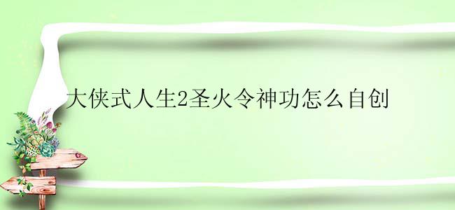 大侠式人生2圣火令神功怎么自创