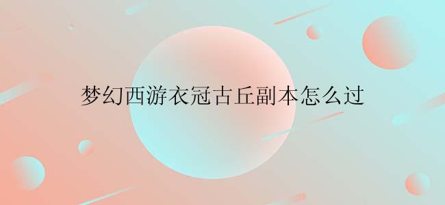梦幻西游衣冠古丘副本怎么过