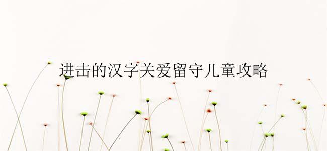 进击的汉字关爱留守儿童攻略