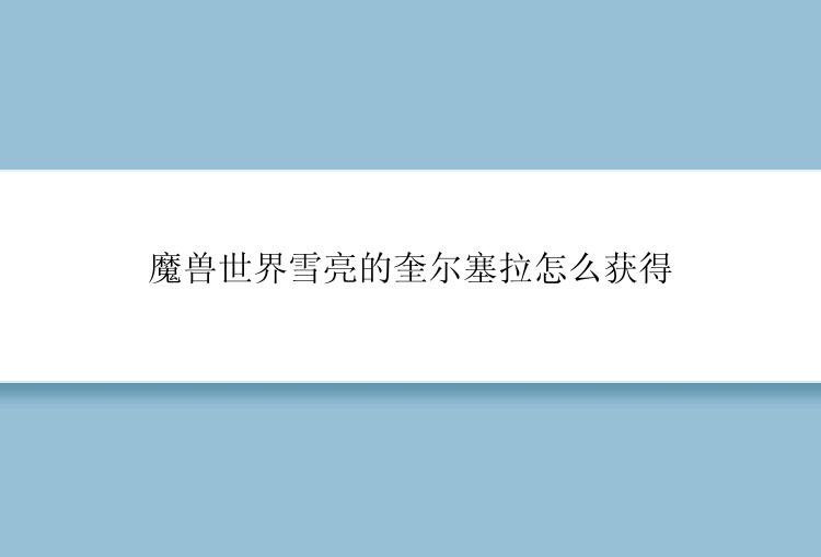 魔兽世界雪亮的奎尔塞拉怎么获得