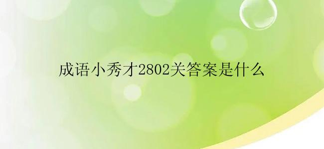 成语小秀才2802关答案是什么