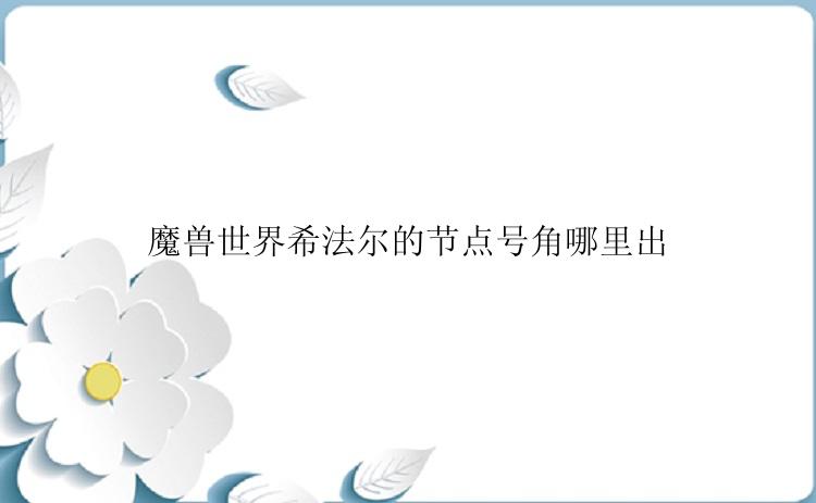 魔兽世界希法尔的节点号角哪里出