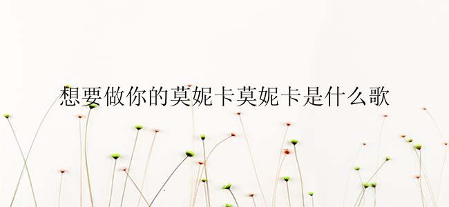 想要做你的莫妮卡莫妮卡是什么歌