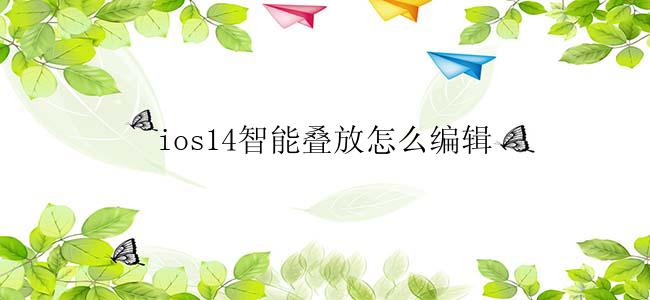 ios14智能叠放怎么编辑