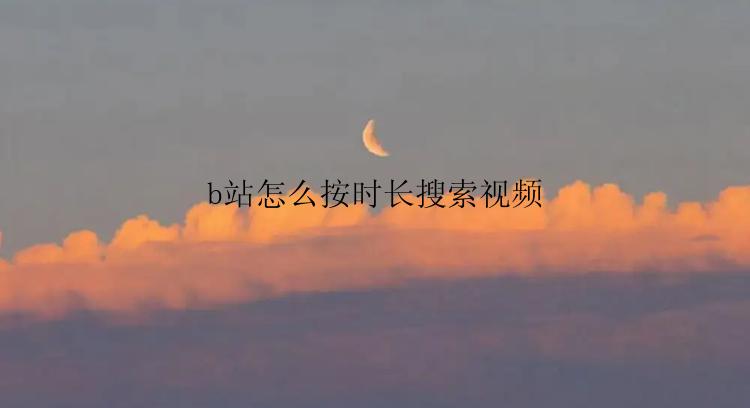 b站怎么按时长搜索视频