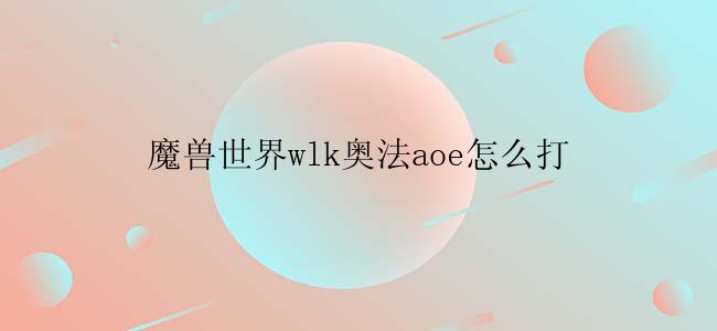 魔兽世界wlk奥法aoe怎么打