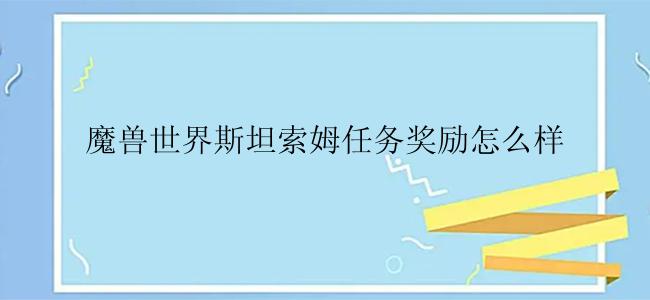 魔兽世界斯坦索姆任务奖励怎么样