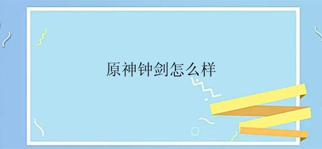 原神钟剑怎么样