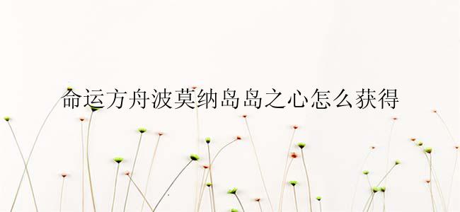 命运方舟波莫纳岛岛之心怎么获得