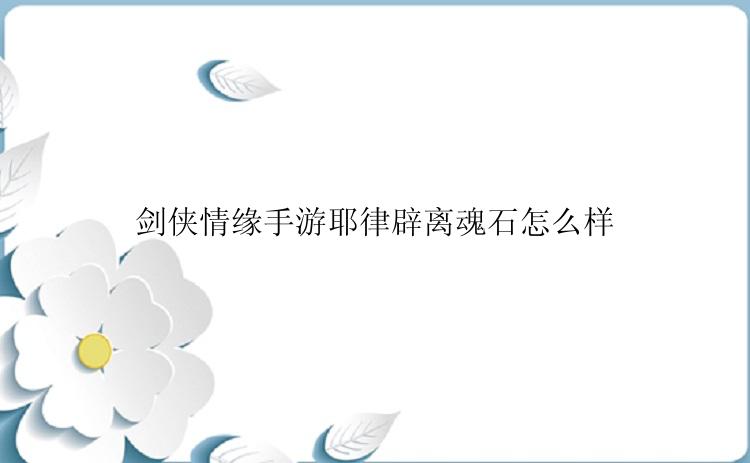 剑侠情缘手游耶律辟离魂石怎么样