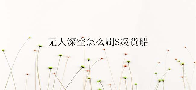 无人深空怎么刷S级货船