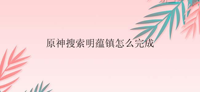 原神搜索明蕴镇怎么完成