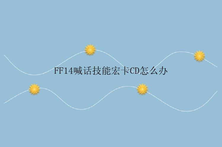 FF14喊话技能宏卡CD怎么办