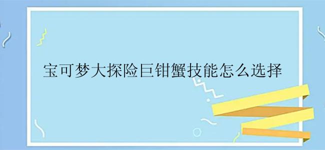 宝可梦大探险巨钳蟹技能怎么选择