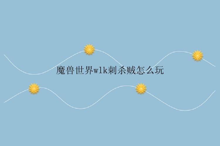 魔兽世界wlk刺杀贼怎么玩