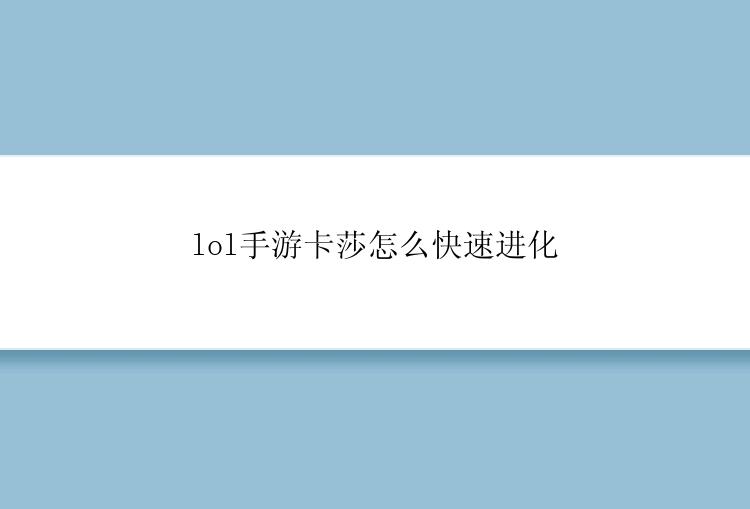 lol手游卡莎怎么快速进化