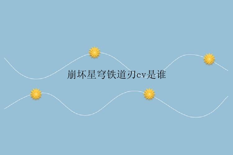 崩坏星穹铁道刃cv是谁