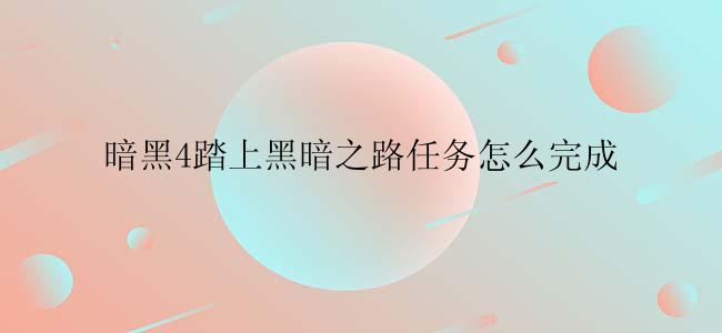 暗黑4踏上黑暗之路任务怎么完成