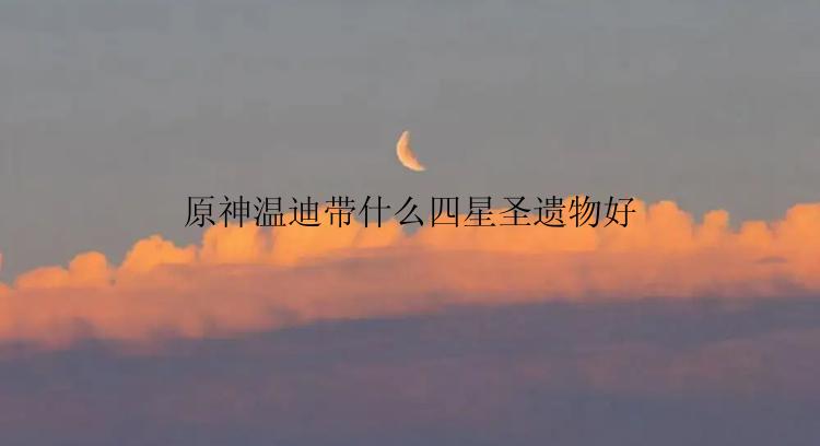 原神温迪带什么四星圣遗物好