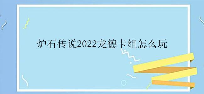 炉石传说2022龙德卡组怎么玩