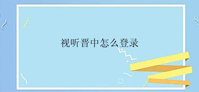 视听晋中怎么登录