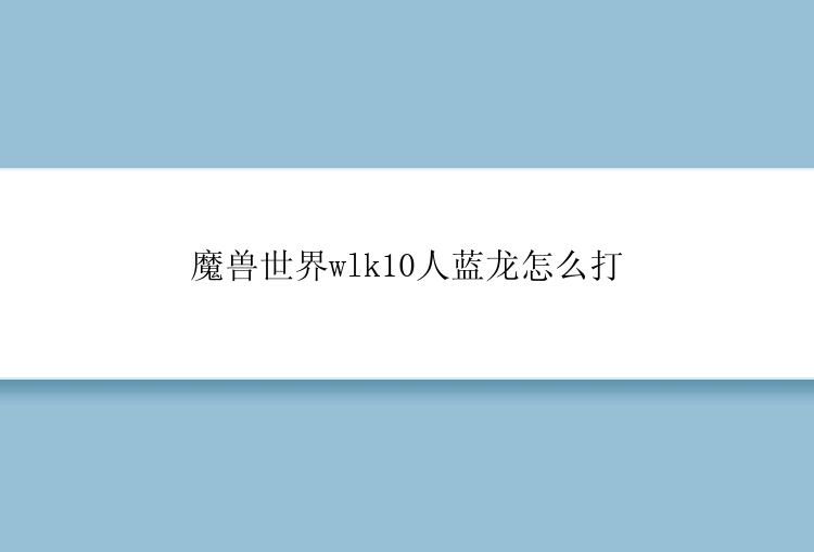 魔兽世界wlk10人蓝龙怎么打