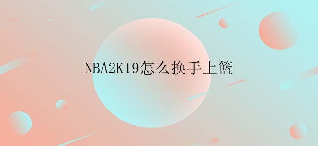 NBA2K19怎么换手上篮