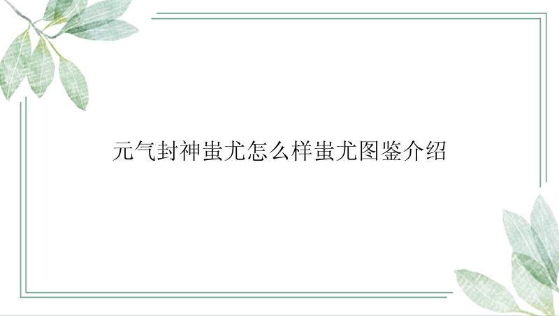 元气封神蚩尤怎么样蚩尤图鉴介绍