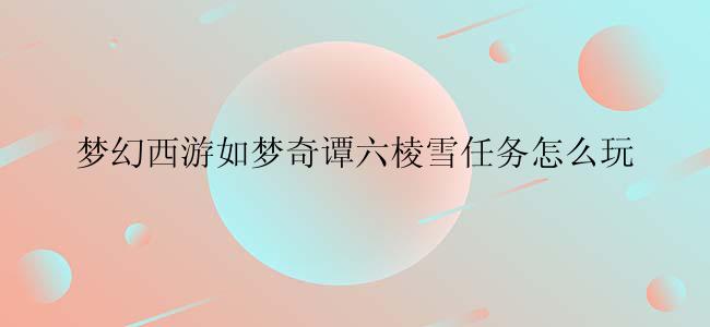 梦幻西游如梦奇谭六棱雪任务怎么玩