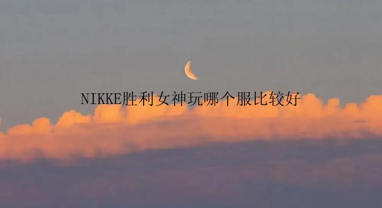 NIKKE胜利女神玩哪个服比较好